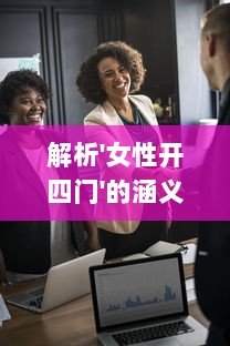 解析'女性开四门'的涵义：探讨女性在家庭、职场、社会和心灵精神四方面的开放与独立 v7.8.4下载